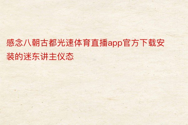 感念八朝古都光速体育直播app官方下载安装的迷东讲主仪态