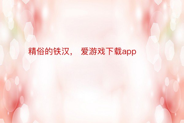 精俗的铁汉， 爱游戏下载app ​​​