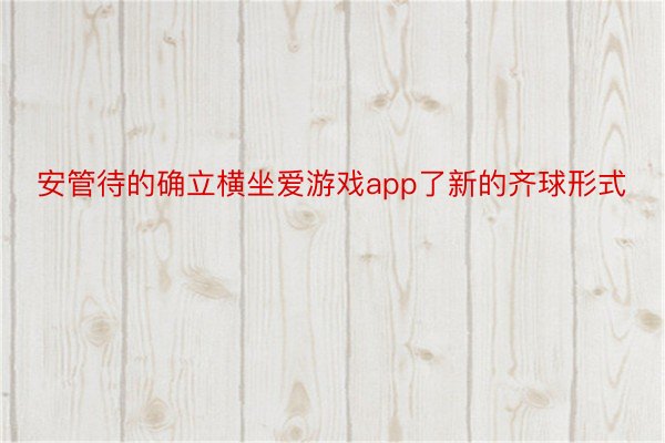 安管待的确立横坐爱游戏app了新的齐球形式