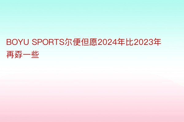 BOYU SPORTS尔便但愿2024年比2023年再孬一些