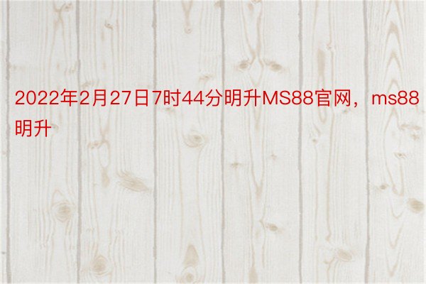 2022年2月27日7时44分明升MS88官网，ms88明升