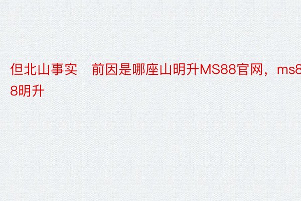 但北山事实前因是哪座山明升MS88官网，ms88明升