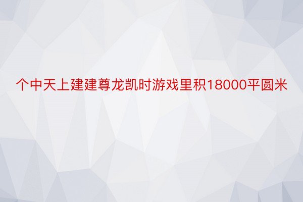 个中天上建建尊龙凯时游戏里积18000平圆米