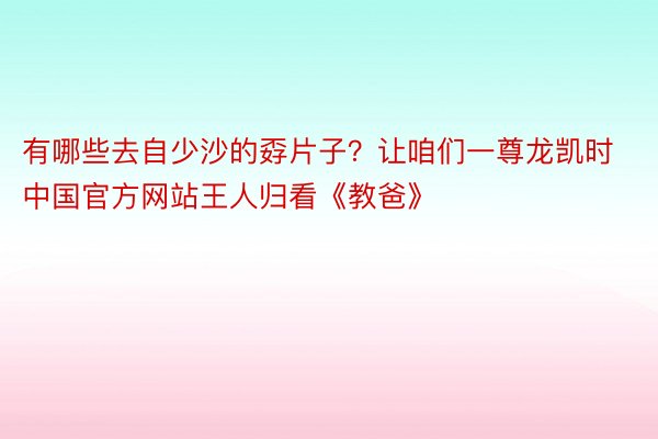 有哪些去自少沙的孬片子？让咱们一尊龙凯时中国官方网站王人归看《教爸》