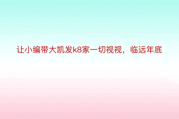 让小编带大凯发k8家一切视视，临远年底