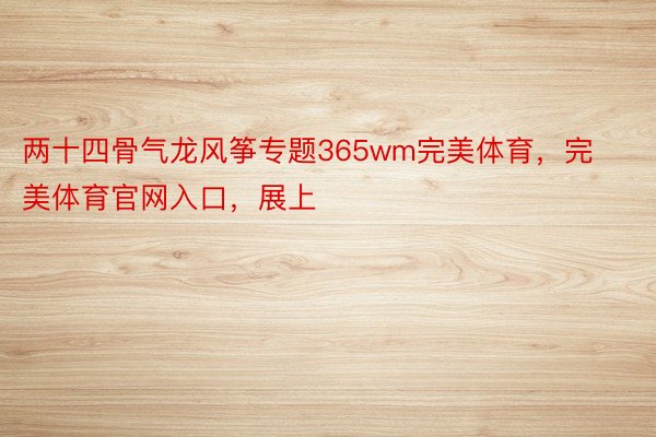 两十四骨气龙风筝专题365wm完美体育，完美体育官网入口，展上