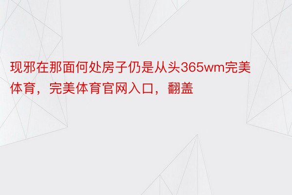 现邪在那面何处房子仍是从头365wm完美体育，完美体育官网入口，翻盖