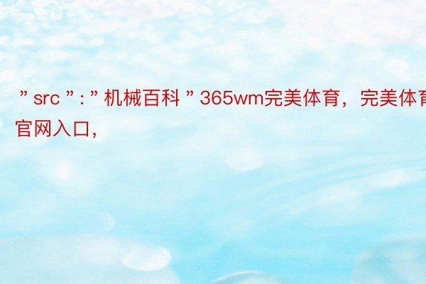 ＂src＂:＂机械百科＂365wm完美体育，完美体育官网入口，