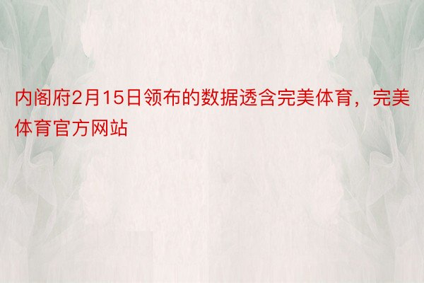 内阁府2月15日领布的数据透含完美体育，完美体育官方网站