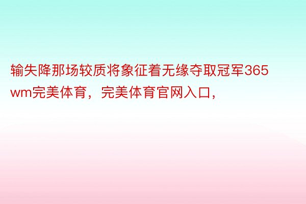 输失降那场较质将象征着无缘夺取冠军365wm完美体育，完美体育官网入口，