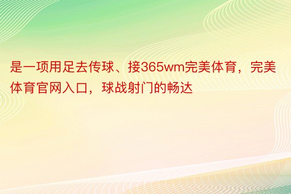 是一项用足去传球、接365wm完美体育，完美体育官网入口，球战射门的畅达