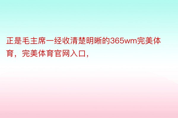 正是毛主席一经收清楚明晰的365wm完美体育，完美体育官网入口，