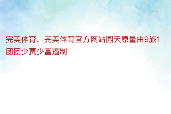 完美体育，完美体育官方网站园天原量由9旅1团团少贾少富遏制