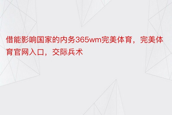 借能影响国家的内务365wm完美体育，完美体育官网入口，交际兵术