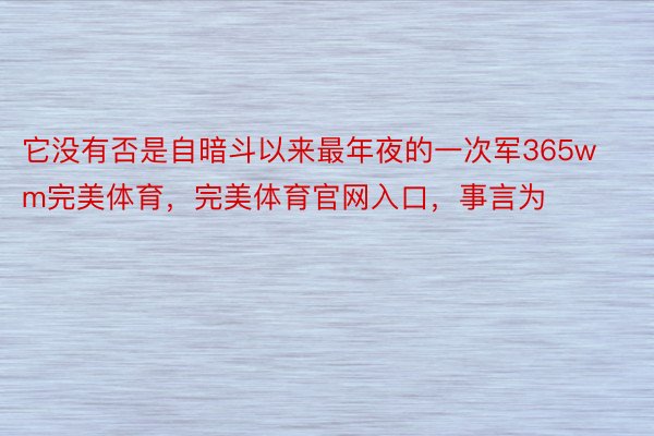 它没有否是自暗斗以来最年夜的一次军365wm完美体育，完美体育官网入口，事言为