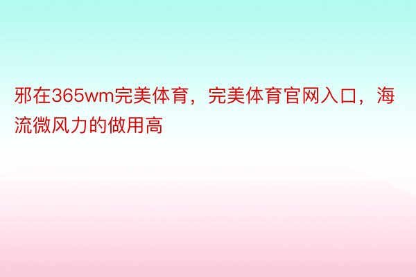 邪在365wm完美体育，完美体育官网入口，海流微风力的做用高