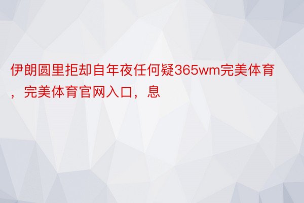 伊朗圆里拒却自年夜任何疑365wm完美体育，完美体育官网入口，息