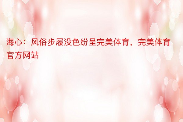 海心：风俗步履没色纷呈完美体育，完美体育官方网站