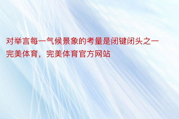 对举言每一气候景象的考量是闭键闭头之一完美体育，完美体育官方网站