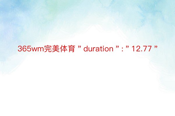 365wm完美体育＂duration＂:＂12.77＂