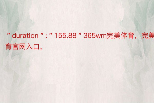 ＂duration＂:＂155.88＂365wm完美体育，完美体育官网入口，