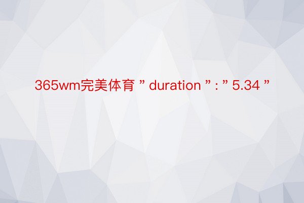 365wm完美体育＂duration＂:＂5.34＂