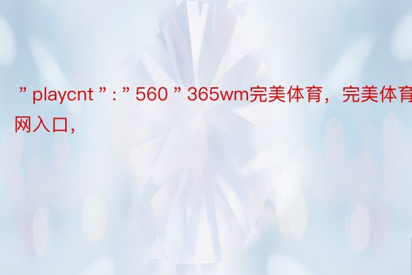 ＂playcnt＂:＂560＂365wm完美体育，完美体育官网入口，