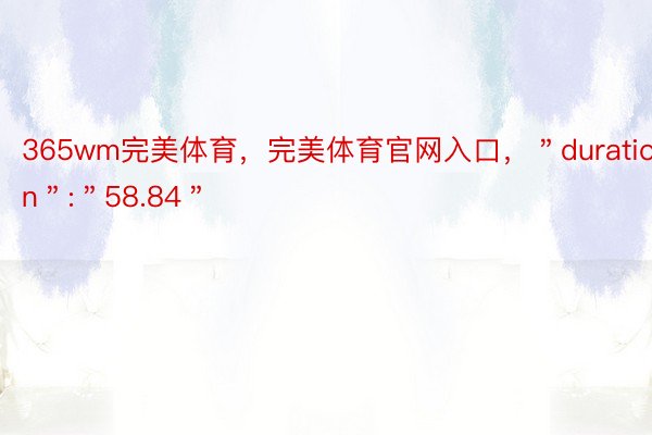 365wm完美体育，完美体育官网入口，＂duration＂:＂58.84＂