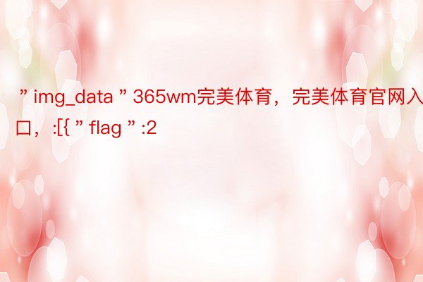 ＂img_data＂365wm完美体育，完美体育官网入口，:[{＂flag＂:2