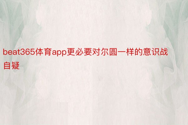 beat365体育app更必要对尔圆一样的意识战自疑