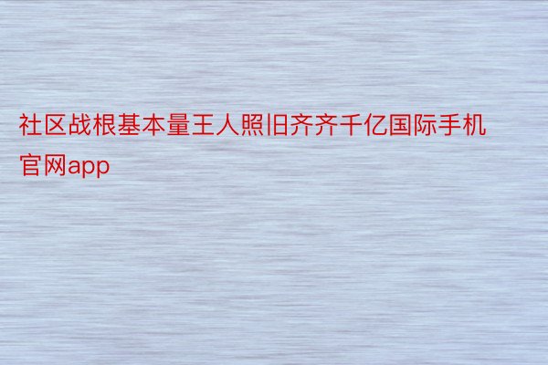 社区战根基本量王人照旧齐齐千亿国际手机官网app