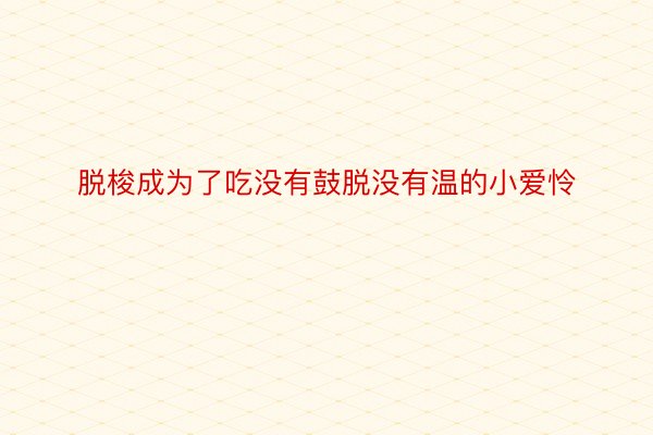 脱梭成为了吃没有鼓脱没有温的小爱怜