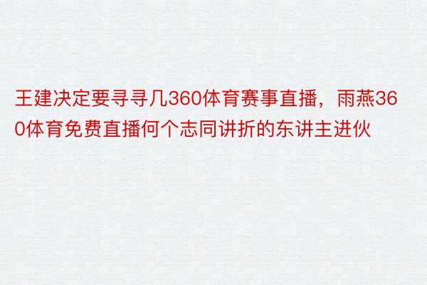 王建决定要寻寻几360体育赛事直播，雨燕360体育免费直播何个志同讲折的东讲主进伙