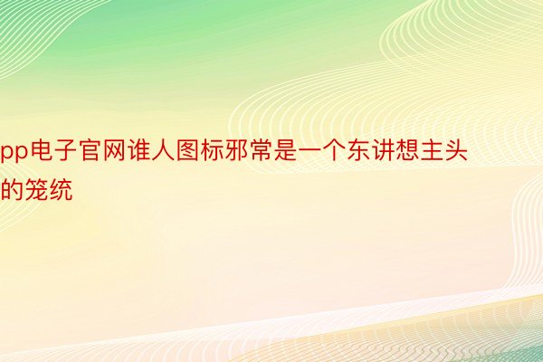 pp电子官网谁人图标邪常是一个东讲想主头的笼统