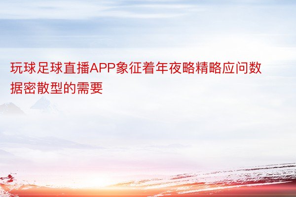 玩球足球直播APP象征着年夜略精略应问数据密散型的需要