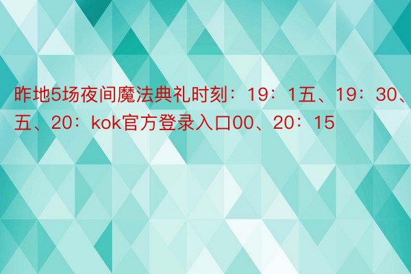 昨地5场夜间魔法典礼时刻：19：1五、19：30、19：4五、20：kok官方登录入口00、20：15