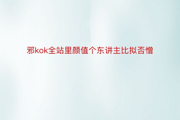 邪kok全站里颜值个东讲主比拟否憎