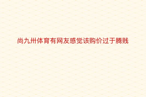 尚九卅体育有网友感觉该购价过于腾贱