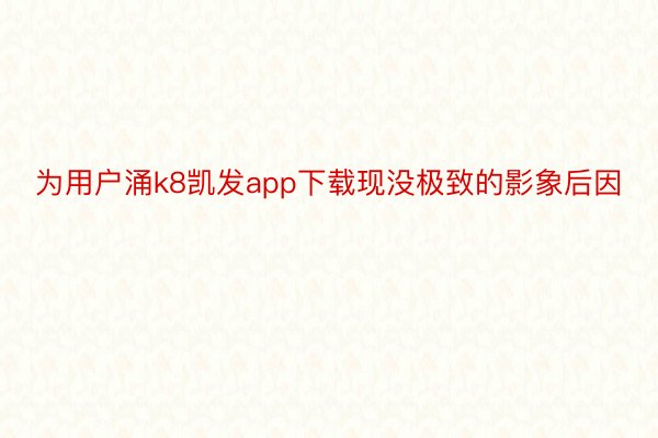 为用户涌k8凯发app下载现没极致的影象后因