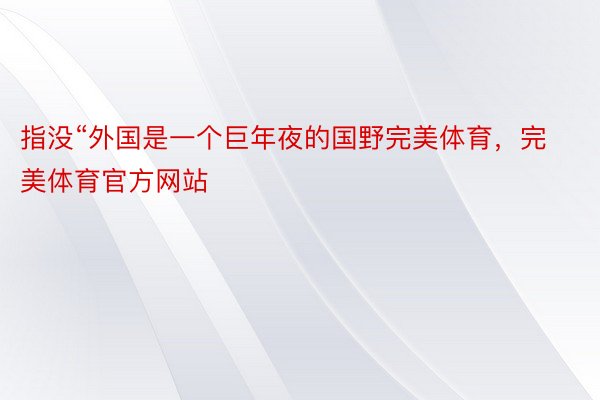 指没“外国是一个巨年夜的国野完美体育，完美体育官方网站