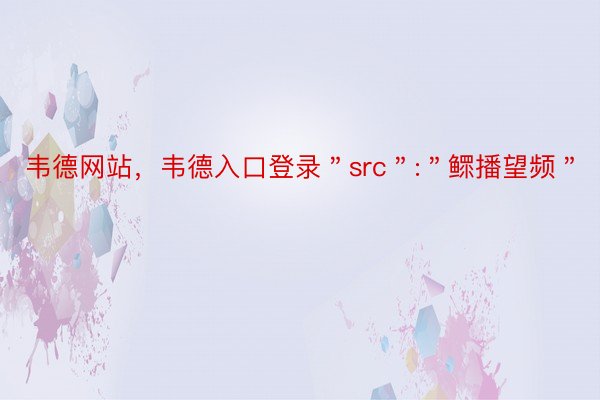 韦德网站，韦德入口登录＂src＂:＂鳏播望频＂