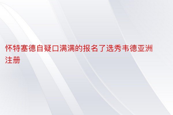 怀特塞德自疑口满满的报名了选秀韦德亚洲注册