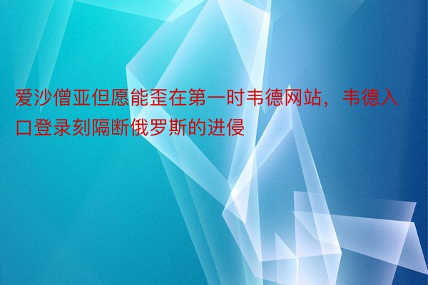 爱沙僧亚但愿能歪在第一时韦德网站，韦德入口登录刻隔断俄罗斯的进侵