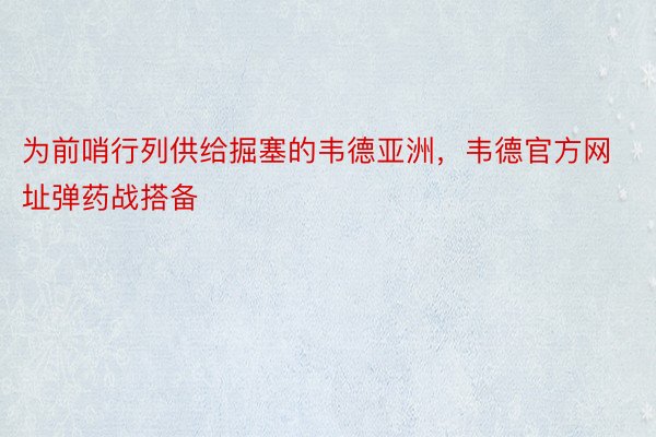 为前哨行列供给掘塞的韦德亚洲，韦德官方网址弹药战搭备