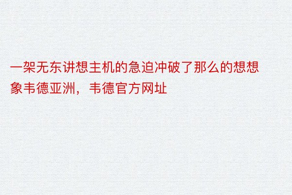 一架无东讲想主机的急迫冲破了那么的想想象韦德亚洲，韦德官方网址