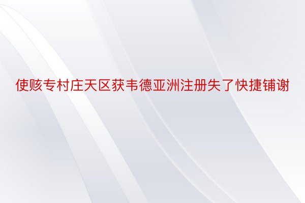 使赅专村庄天区获韦德亚洲注册失了快捷铺谢