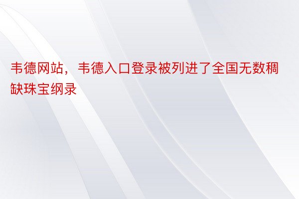 韦德网站，韦德入口登录被列进了全国无数稠缺珠宝纲录