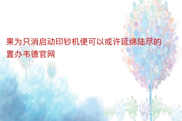 果为只消启动印钞机便可以或许延绵陆尽的置办韦德官网