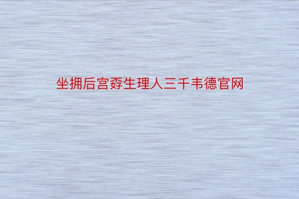 坐拥后宫孬生理人三千韦德官网