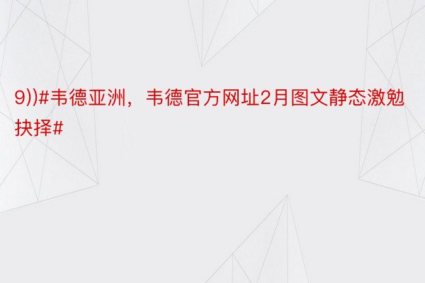 9))#韦德亚洲，韦德官方网址2月图文静态激勉抉择#